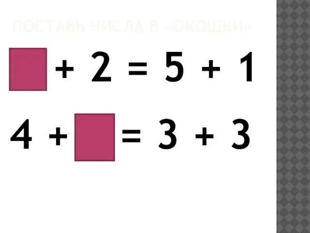 ПОСТАВЬ ЧИСЛА В «ОКОШКИ» 4 + 2 = 5 + 1 4