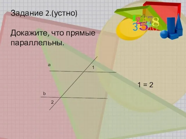 Задание 2.(устно) Докажите, что прямые параллельны. 1 = 2 a b 2 1