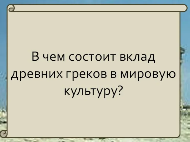 В чем состоит вклад древних греков в мировую культуру?