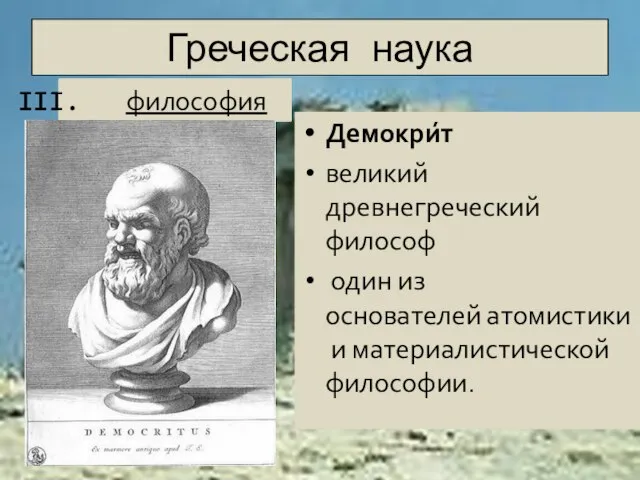Греческая наука Демокри́т великий древнегреческий философ один из основателей атомистики и материалистической философии. философия