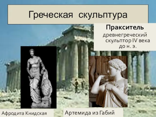 Греческая скульптура Пракситель древнегреческий скульптор IV века до н. э. Афродита Книдская Артемида из Габий