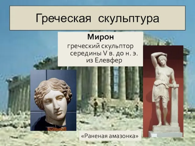 Греческая скульптура Мирон греческий скульптор середины V в. до н. э. из Елевфер «Раненая амазонка»