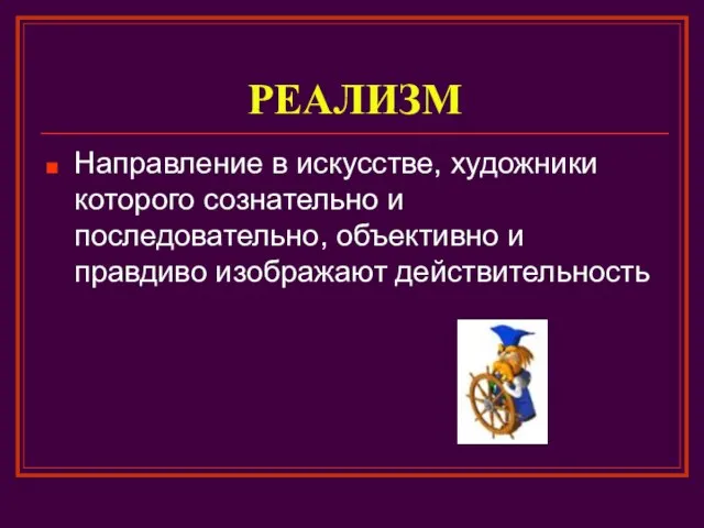 РЕАЛИЗМ Направление в искусстве, художники которого сознательно и последовательно, объективно и правдиво изображают действительность