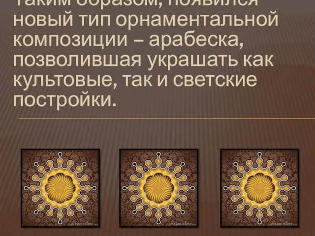 Таким образом, появился новый тип орнаментальной композиции – арабеска, позволившая украшать как