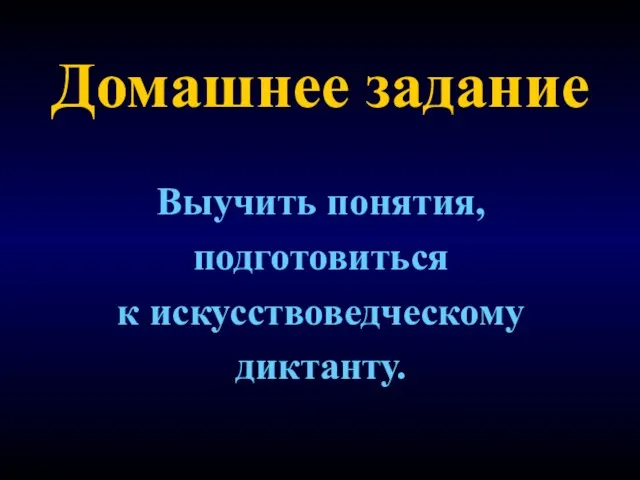 Домашнее задание Выучить понятия, подготовиться к искусствоведческому диктанту.