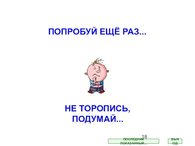 ПОПРОБУЙ ЕЩЁ РАЗ... НЕ ТОРОПИСЬ, ПОДУМАЙ... ВЫХОД ПОСЛЕДНИЙ ПОКАЗАННЫЙ...