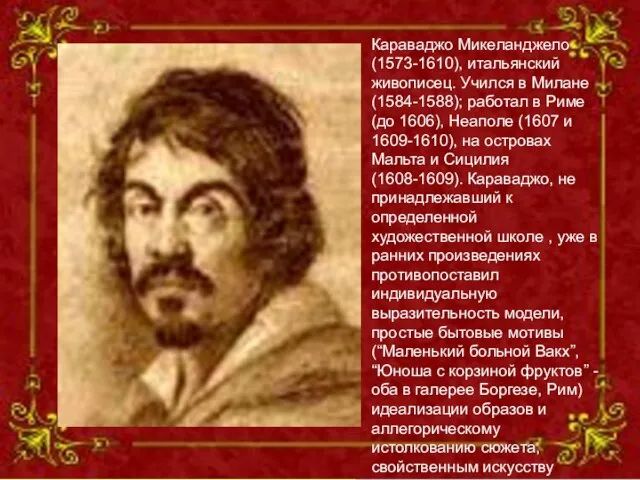 Караваджо Микеланджело (1573-1610), итальянский живописец. Учился в Милане (1584-1588); работал в Риме