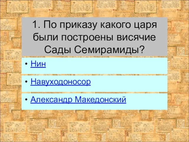 1. По приказу какого царя были построены висячие Сады Семирамиды? Навуходоносор Александр Македонский Нин