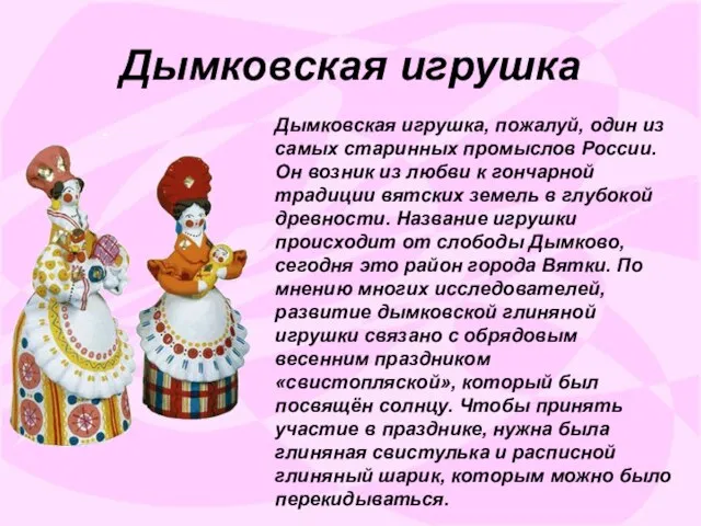 Дымковская игрушка Дымковская игрушка, пожалуй, один из самых старинных промыслов России. Он