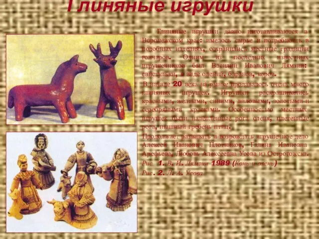 Глиняные игрушки Глиняные игрушки давно изготавливаются в Воронежском крае: имелось сырье и