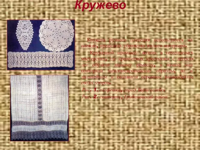 Кружево Кружева ручного плетения используются на одежде, предметах убранства жилого интерьера. Кружевной