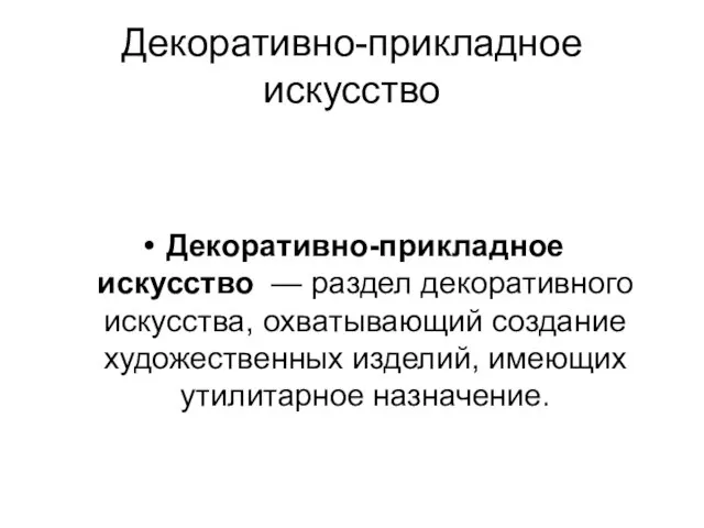 Декоративно-прикладное искусство Декоративно-прикладное искусство — раздел декоративного искусства, охватывающий создание художественных изделий, имеющих утилитарное назначение.