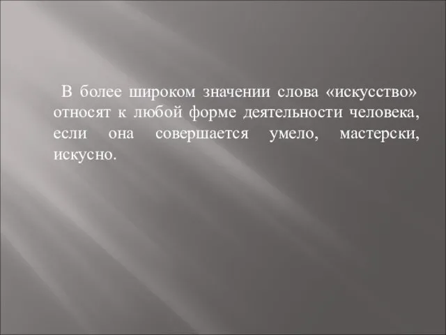 В более широком значении слова «искусство» относят к любой форме деятельности человека,