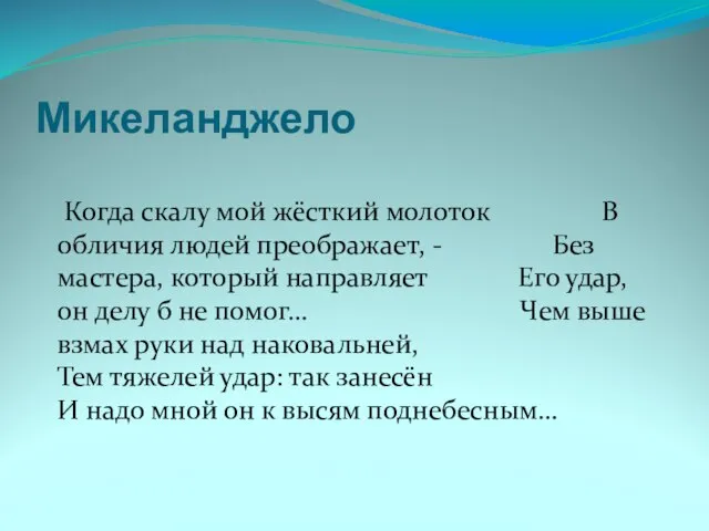 Микеланджело Когда скалу мой жёсткий молоток В обличия людей преображает, - Без