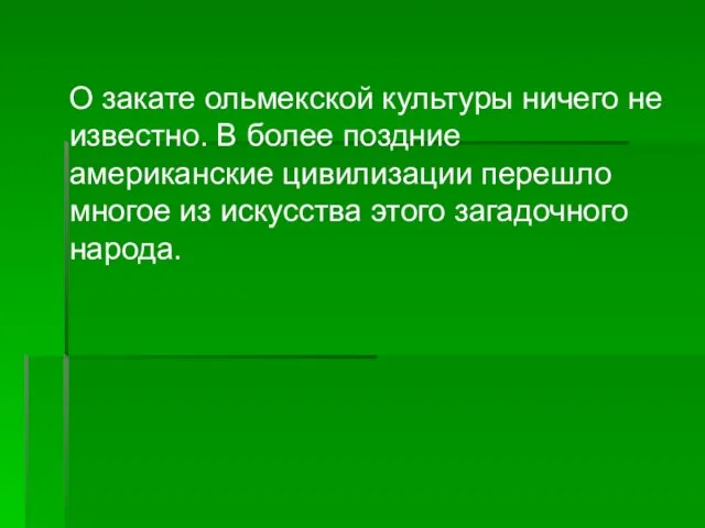 О закате ольмекской культуры ничего не известно. В более поздние американские цивилизации