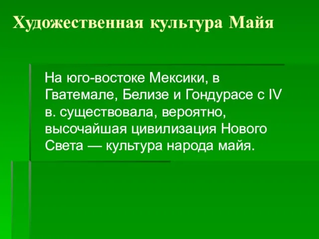 Художественная культура Майя На юго-востоке Мексики, в Гватемале, Белизе и Гондурасе с