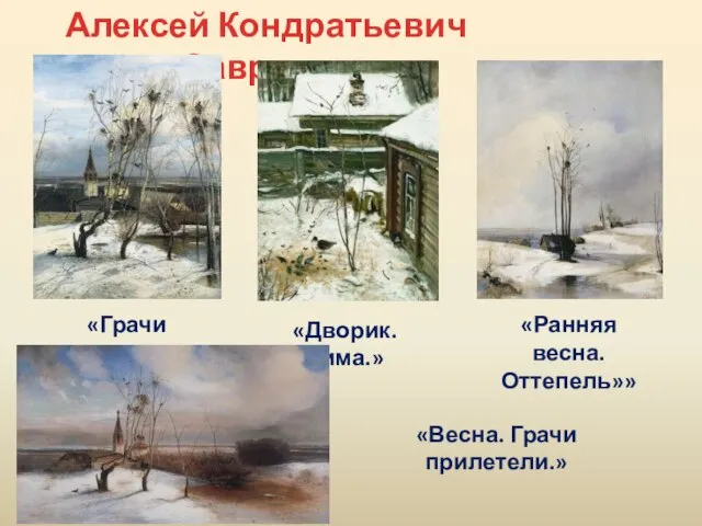 Алексей Кондратьевич Саврасов «Грачи прилетели» «Ранняя весна. Оттепель»» «Дворик. Зима.» «Весна. Грачи прилетели.»