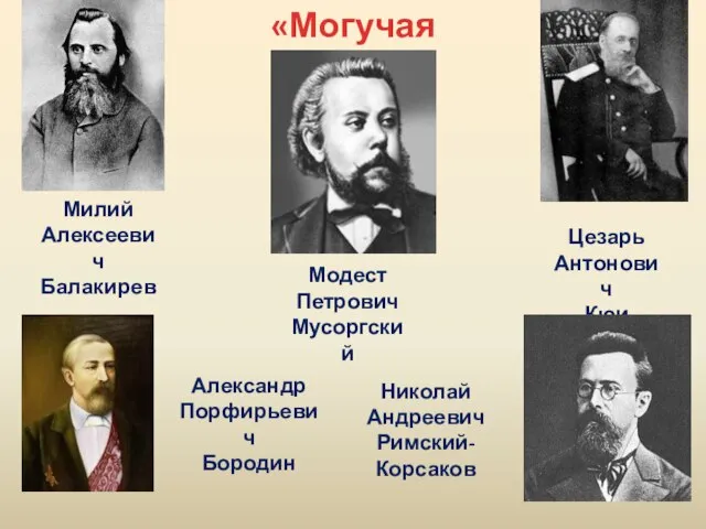 «Могучая кучка» Милий Алексеевич Балакирев Модест Петрович Мусоргский Цезарь Антонович Кюи Александр