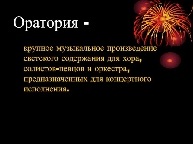 Оратория - крупное музыкальное произведение светского содержания для хора, солистов-певцов и оркестра, предназначенных для концертного исполнения.