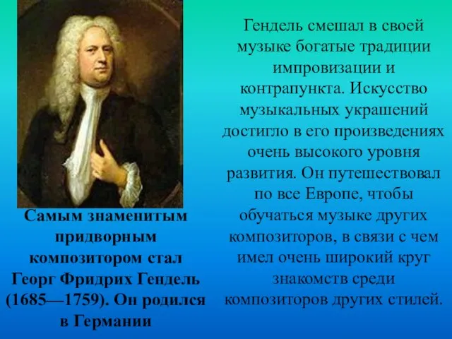 Самым знаменитым придворным композитором стал Георг Фридрих Гендель (1685—1759). Он родился в