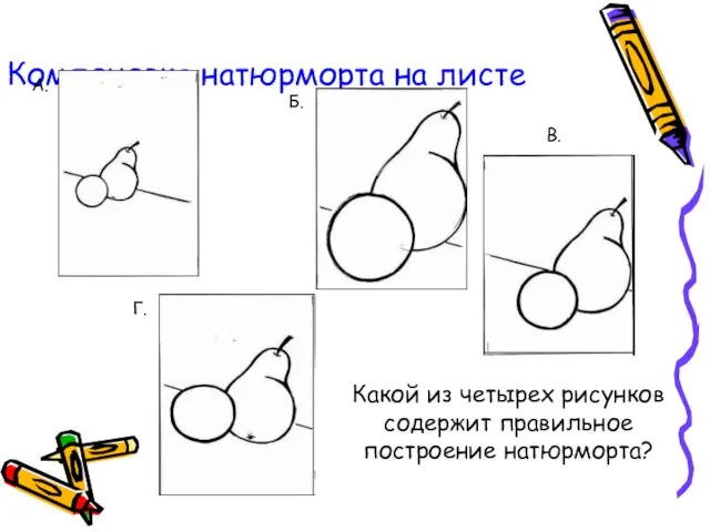 Компоновка натюрморта на листе А. Б. В. Г. Какой из четырех рисунков содержит правильное построение натюрморта?