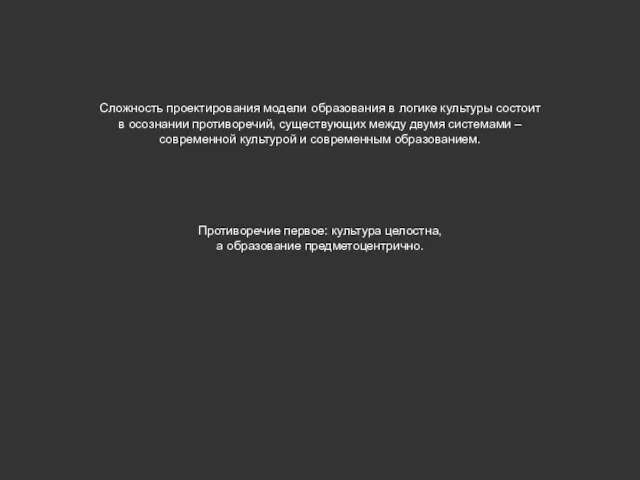 Сложность проектирования модели образования в логике культуры состоит в осознании противоречий, существующих