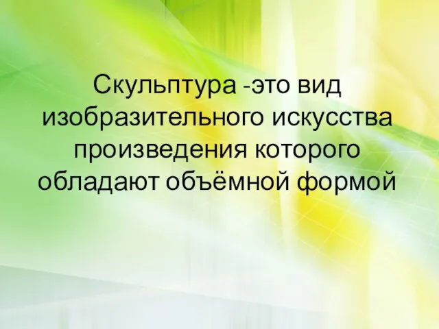 Скульптура -это вид изобразительного искусства произведения которого обладают объёмной формой