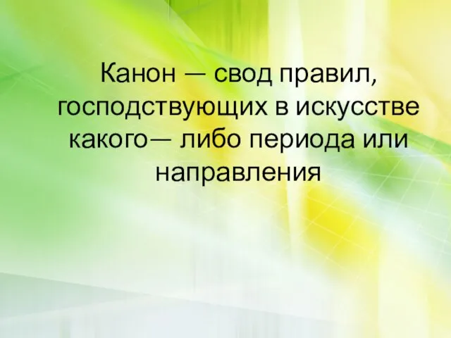 Канон — свод правил, господствующих в искусстве какого— либо периода или направления