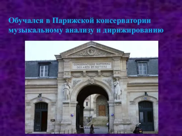 Обучался в Парижской консерватории музыкальному анализу и дирижированию