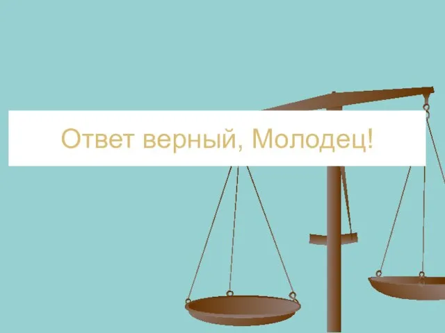 Ответ верный, Молодец!