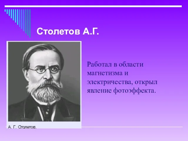 Работал в области магнетизма и электричества, открыл явление фотоэффекта. Столетов А.Г.