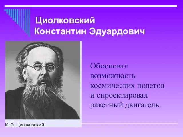 Обосновал возможность космических полетов и спроектировал ракетный двигатель. Циолковский Константин Эдуардович