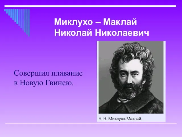 Совершил плавание в Новую Гвинею. Миклухо – Маклай Николай Николаевич