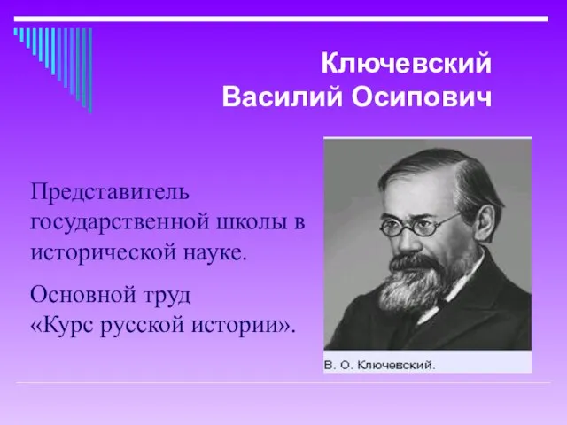 Представитель государственной школы в исторической науке. Основной труд «Курс русской истории». Ключевский Василий Осипович