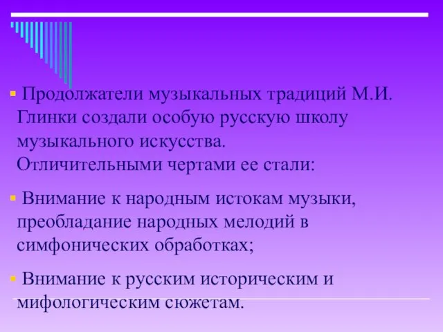 Продолжатели музыкальных традиций М.И.Глинки создали особую русскую школу музыкального искусства. Отличительными чертами