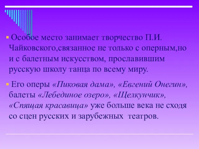 Особое место занимает творчество П.И.Чайковского,связанное не только с оперным,но и с балетным