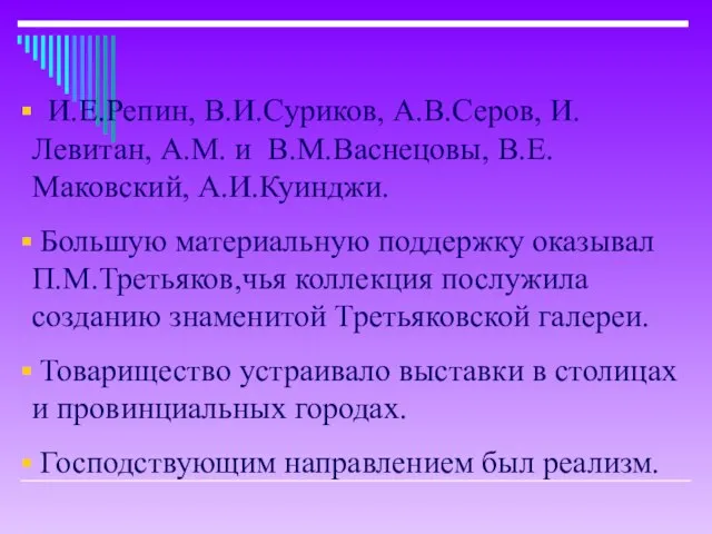 И.Е.Репин, В.И.Суриков, А.В.Серов, И.Левитан, А.М. и В.М.Васнецовы, В.Е.Маковский, А.И.Куинджи. Большую материальную поддержку