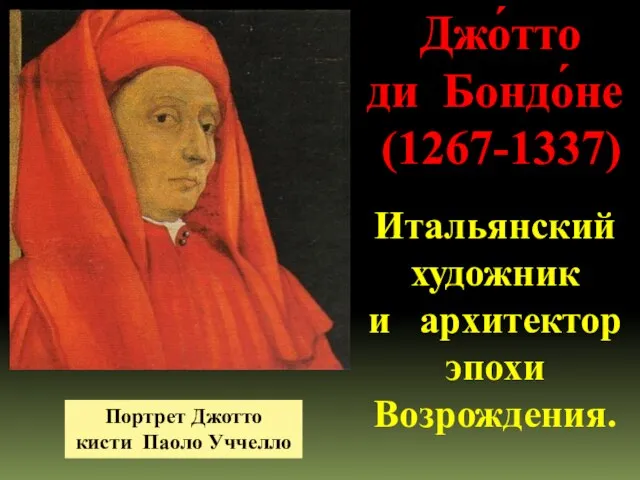 Джо́тто ди Бондо́не (1267-1337) Итальянский художник и архитектор эпохи Возрождения. Портрет Джотто кисти Паоло Уччелло