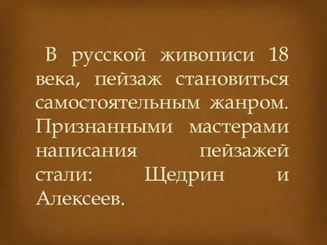 В русской живописи 18 века, пейзаж становиться самостоятельным жанром. Признанными мастерами написания