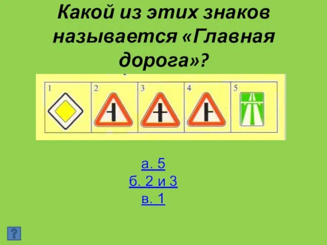 Какой из этих знаков называется «Главная дорога»? а. 5 б. 2 и 3 в. 1