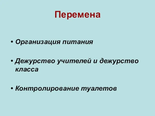 Перемена Организация питания Дежурство учителей и дежурство класса Контролирование туалетов