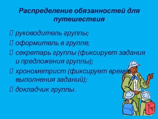 Распределение обязанностей для путешествия руководитель группы; оформитель в группе; секретарь группы (фиксирует