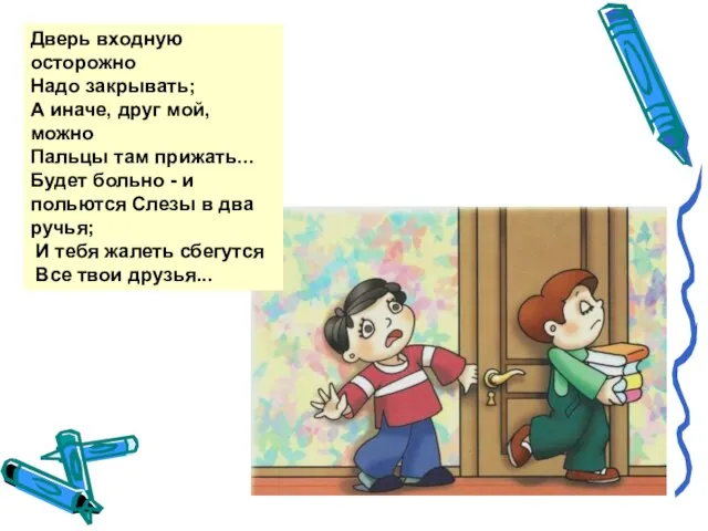 Дверь входную осторожно Надо закрывать; А иначе, друг мой, можно Пальцы там