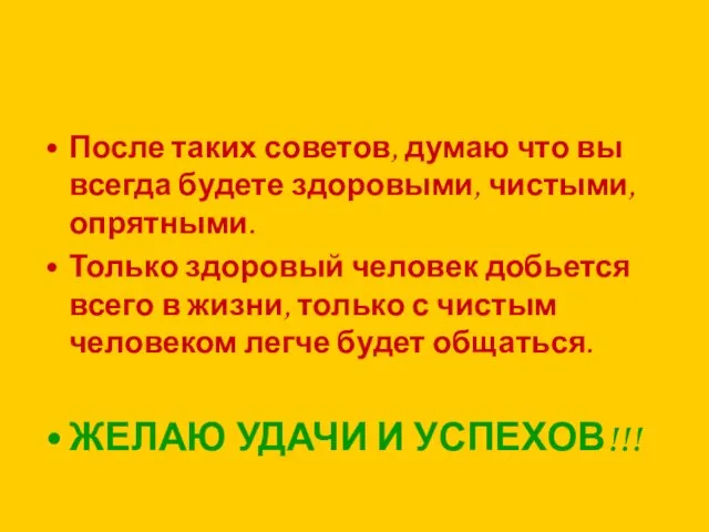 После таких советов, думаю что вы всегда будете здоровыми, чистыми, опрятными. Только