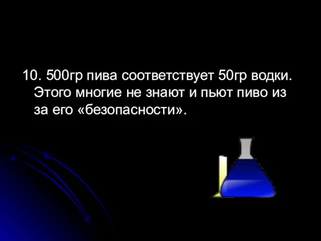 10. 500гр пива соответствует 50гр водки. Этого многие не знают и пьют