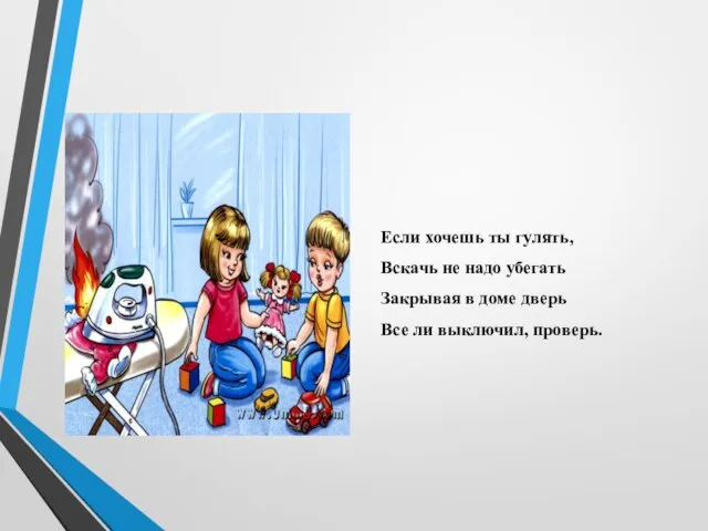 Если хочешь ты гулять, Вскачь не надо убегать Закрывая в доме дверь Все ли выключил, проверь.