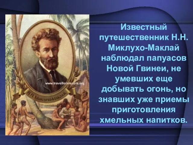 Известный путешественник Н.Н. Миклухо-Маклай наблюдал папуасов Новой Гвинеи, не умевших еще добывать