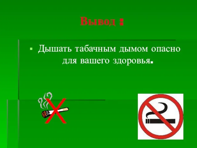 Вывод : Дышать табачным дымом опасно для вашего здоровья.