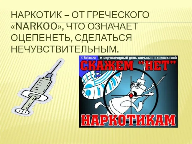 НАРКОТИК – от греческого «narkoo», что означает оцепенеть, сделаться нечувствительным.