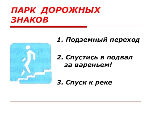 ПАРК ДОРОЖНЫХ ЗНАКОВ 1. Подземный переход 2. Спустись в подвал за вареньем! 3. Спуск к реке